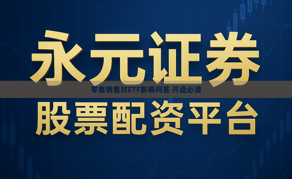 零售销售对ETF影响问答 开盘必读