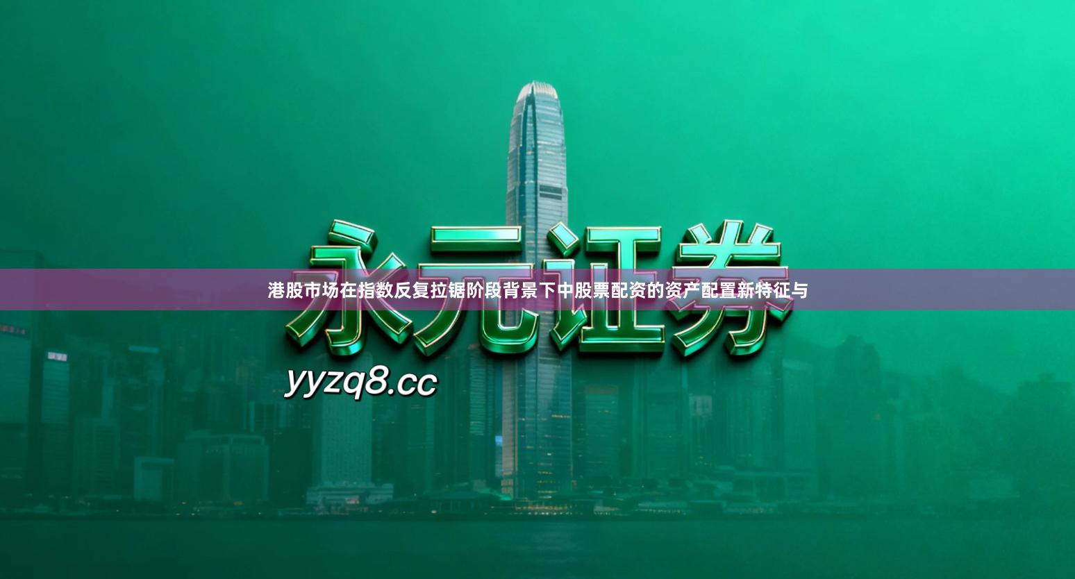 港股市场在指数反复拉锯阶段背景下中股票配资的资产配置新特征与