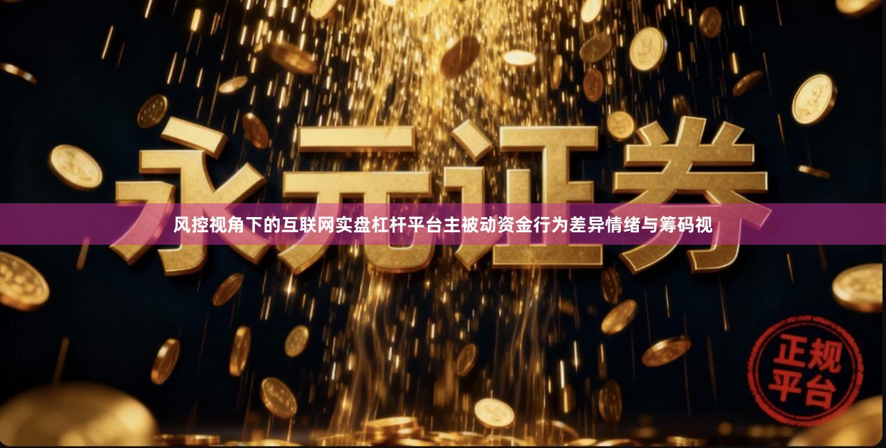 风控视角下的互联网实盘杠杆平台主被动资金行为差异情绪与筹码视