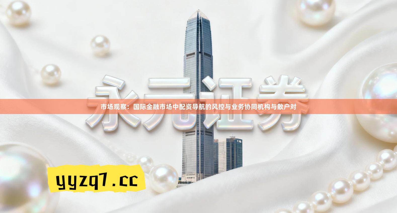 市场观察:国际金融市场中配资导航的风控与业务协同机构与散户对