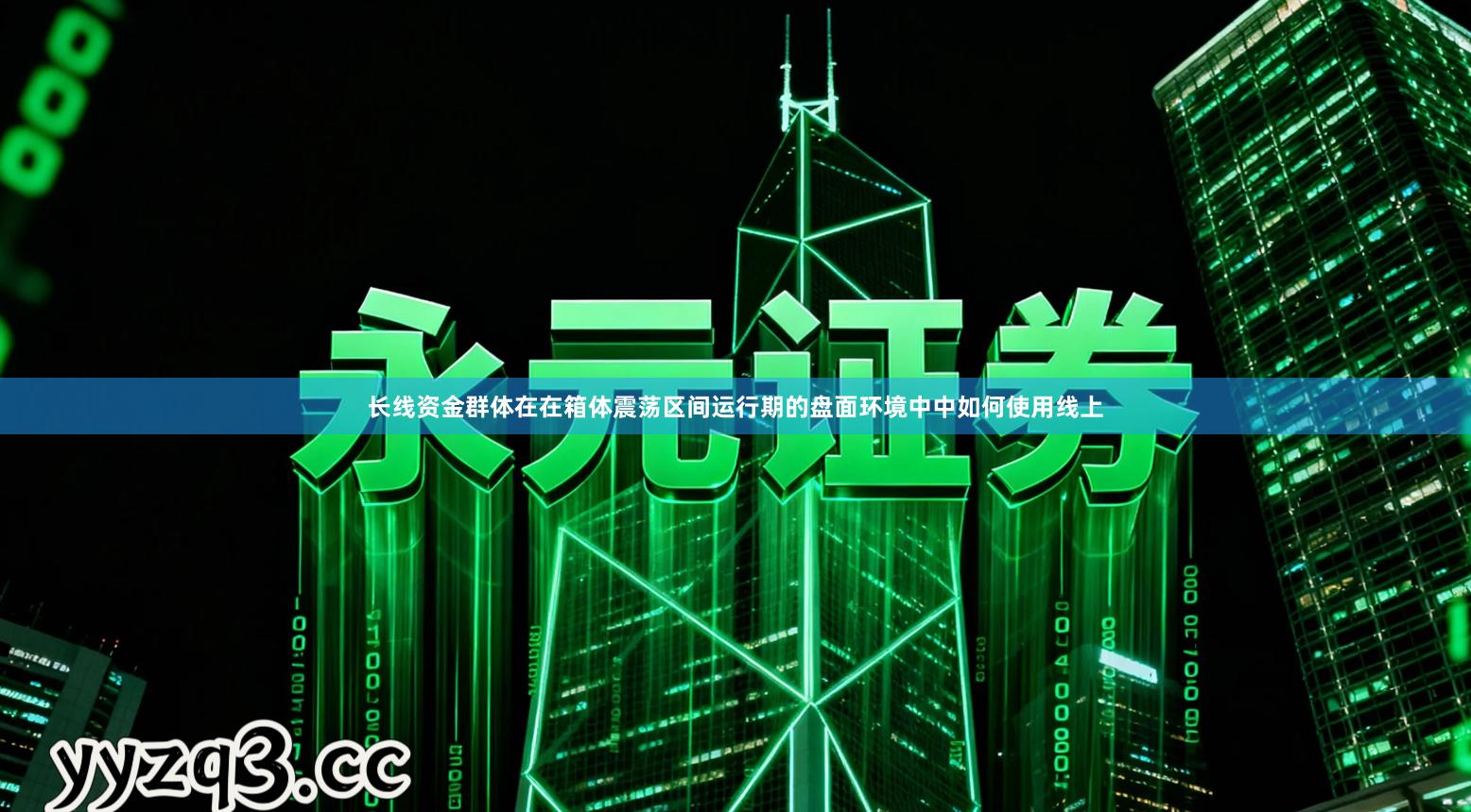 长线资金群体在在箱体震荡区间运行期的盘面环境中中如何使用线上