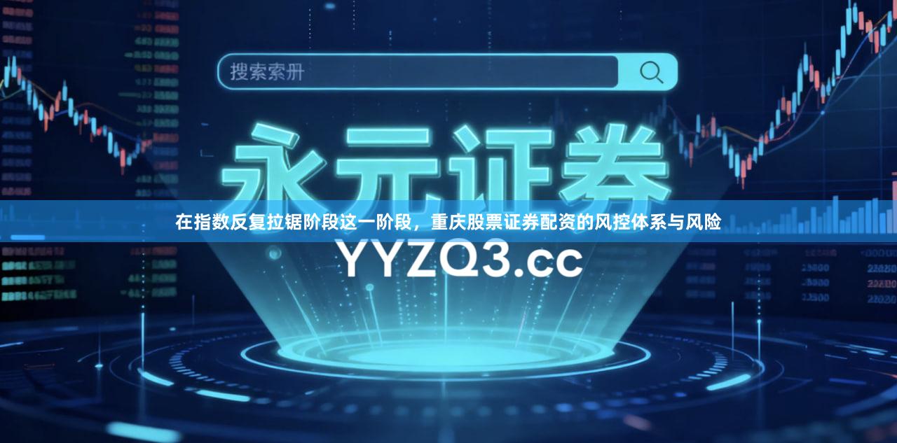 在指数反复拉锯阶段这一阶段，重庆股票证券配资的风控体系与风险
