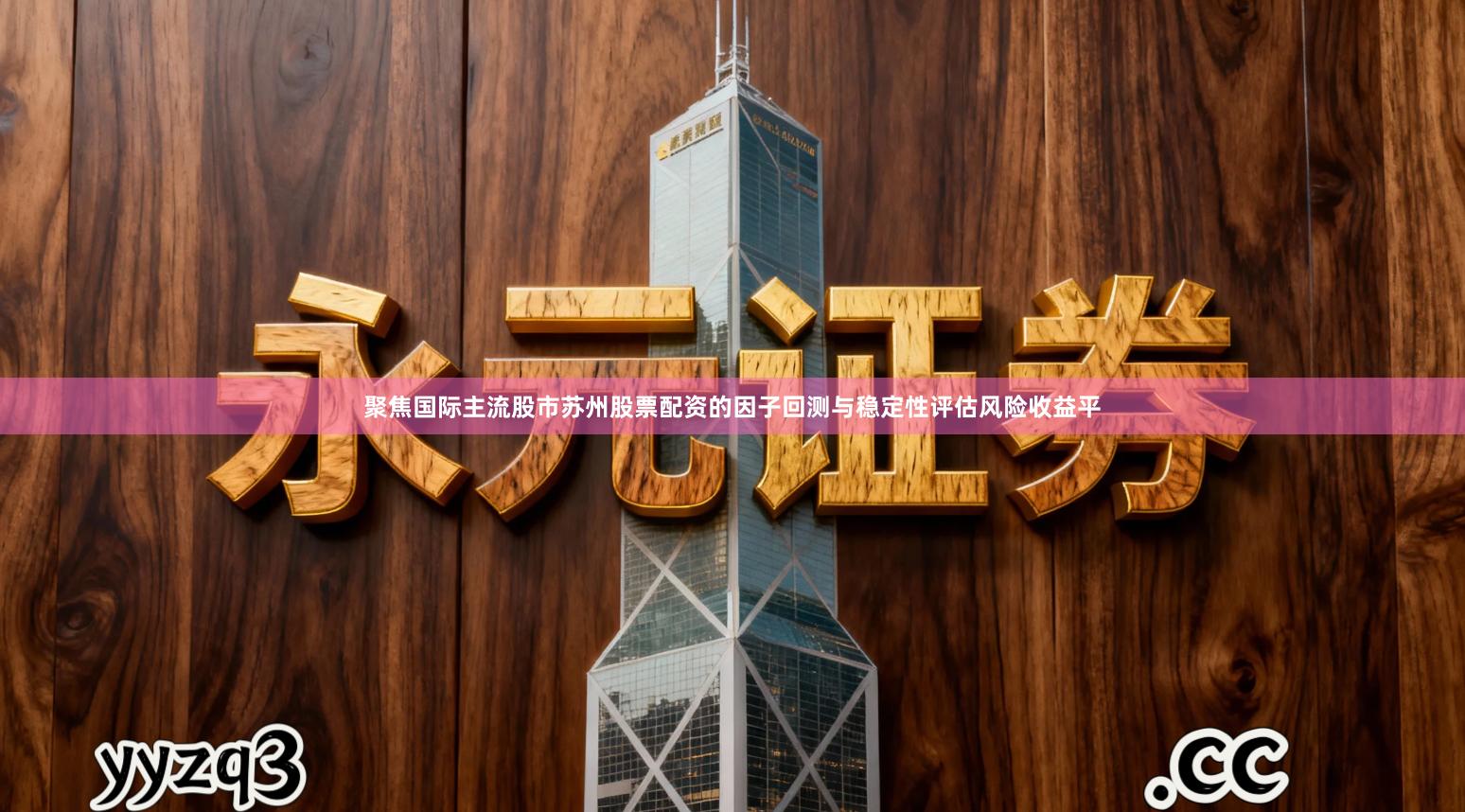 聚焦国际主流股市苏州股票配资的因子回测与稳定性评估风险收益平