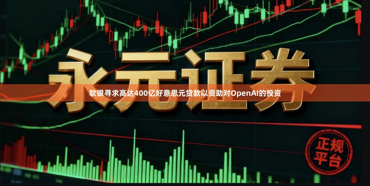 软银寻求高达400亿好意思元贷款以资助对OpenAI的投资